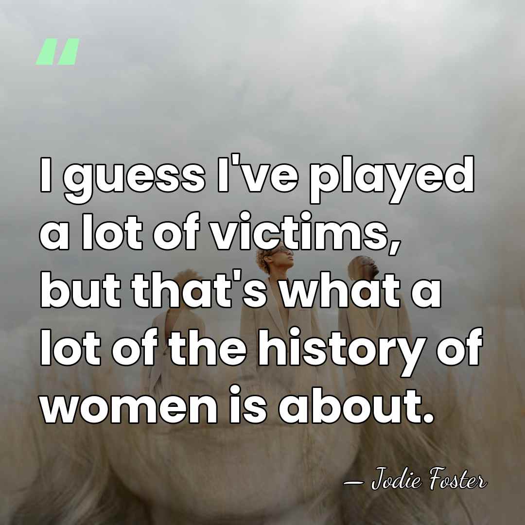 I guess I've played a lot of victims, but that's what a&hellip; - Jodie Foster