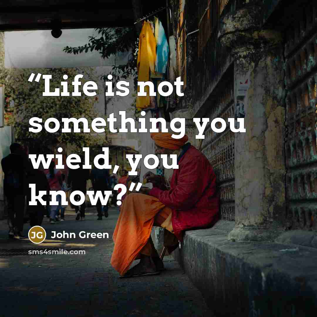 “Life is not something you wield, you know?” quote by John Green