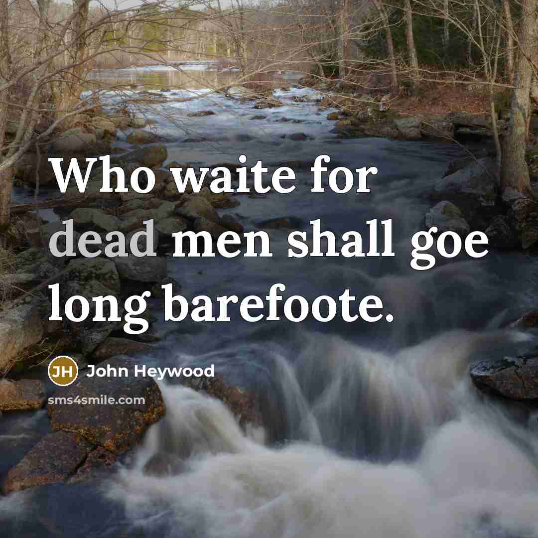 “Who waite for dead men shall goe long barefoote.…” quote by John Heywood