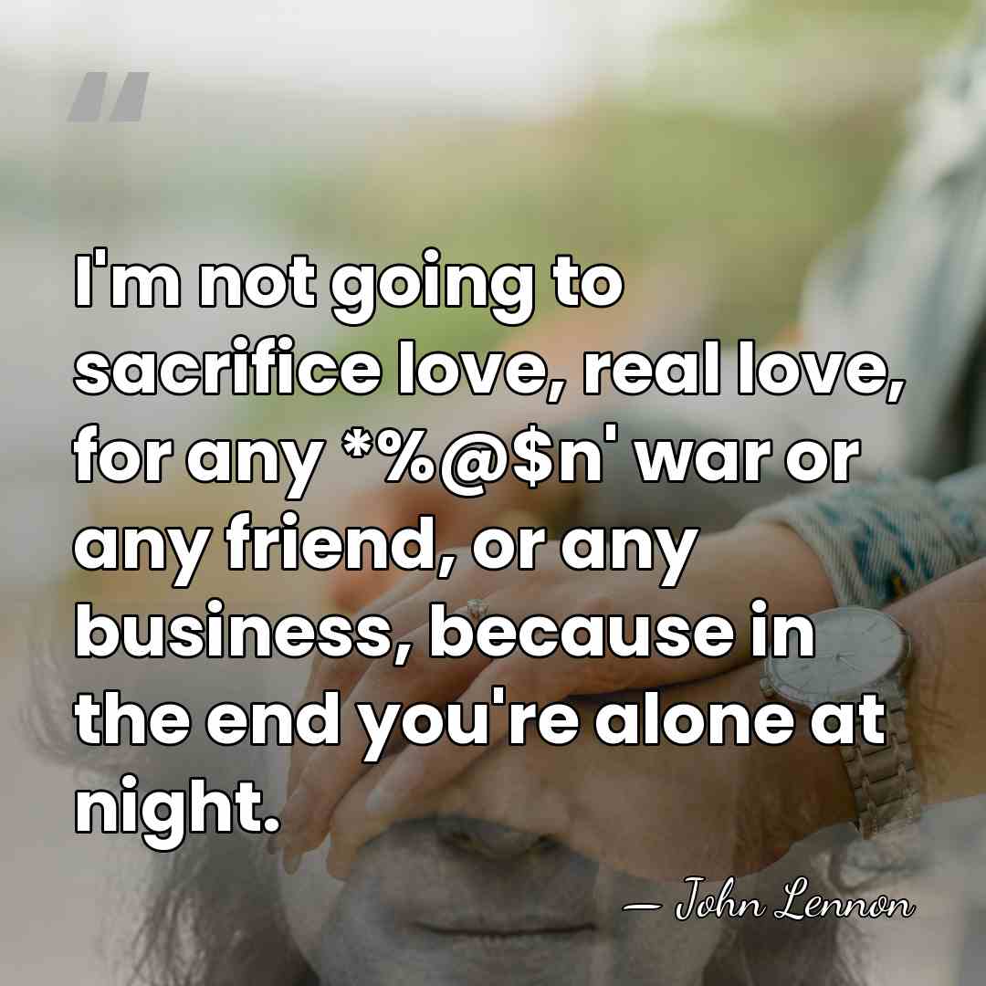 I'm not going to sacrifice love, real love, for any *%@$n' war&hellip; - John Lennon