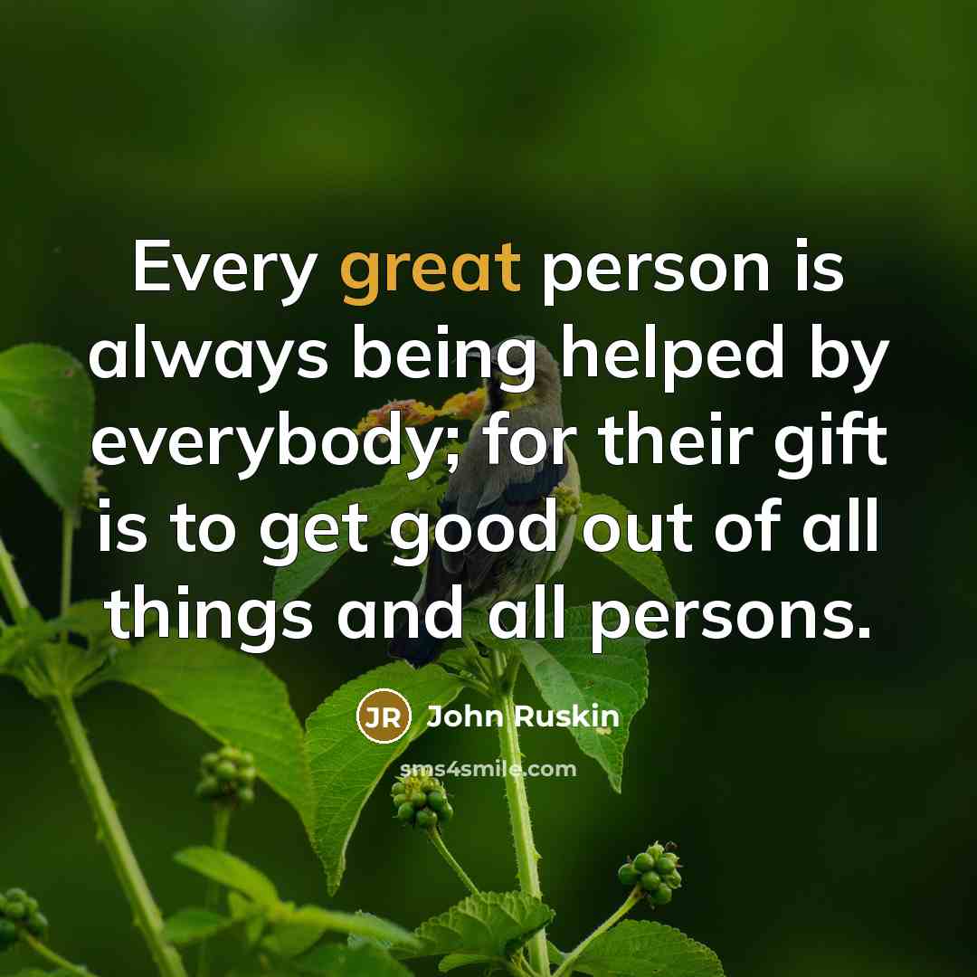 “Every great person is always being helped by everybody; for…” quote by John Ruskin
