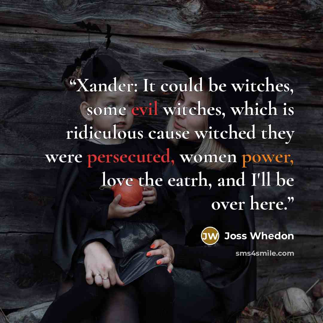 “Xander: It could be witches, some evil witches, which is ridiculous cause witched they were persecuted, women power, love the eatrh, and I'll be over here.” quote by Joss Whedon