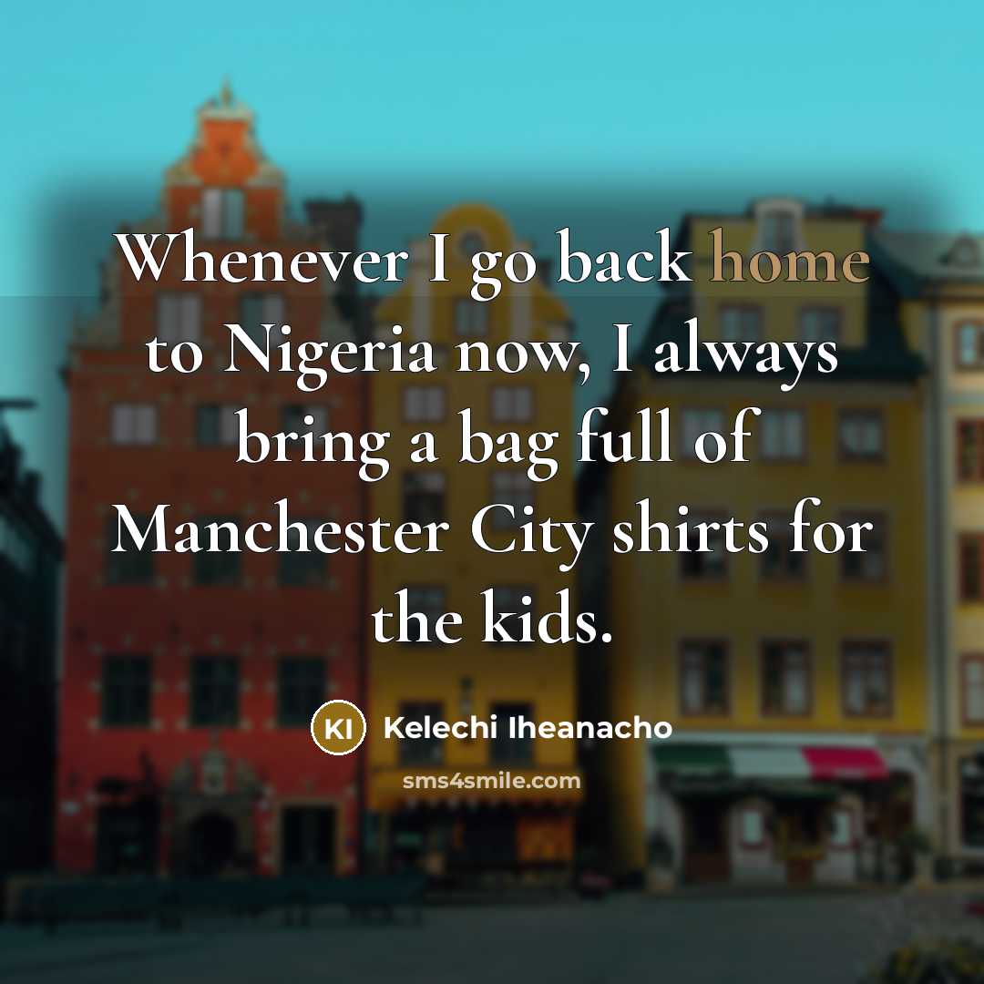 “Whenever I go back home to Nigeria now, I always…” quote by Kelechi Iheanacho