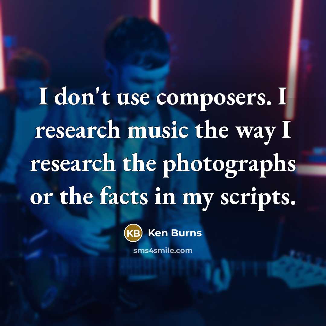 “I don't use composers. I research music the way I…” quote by Ken Burns
