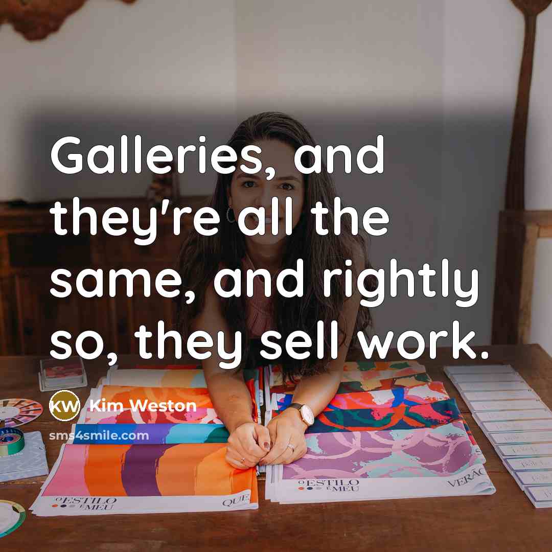 “Galleries, and they're all the same, and rightly so, they…” quote by Kim Weston