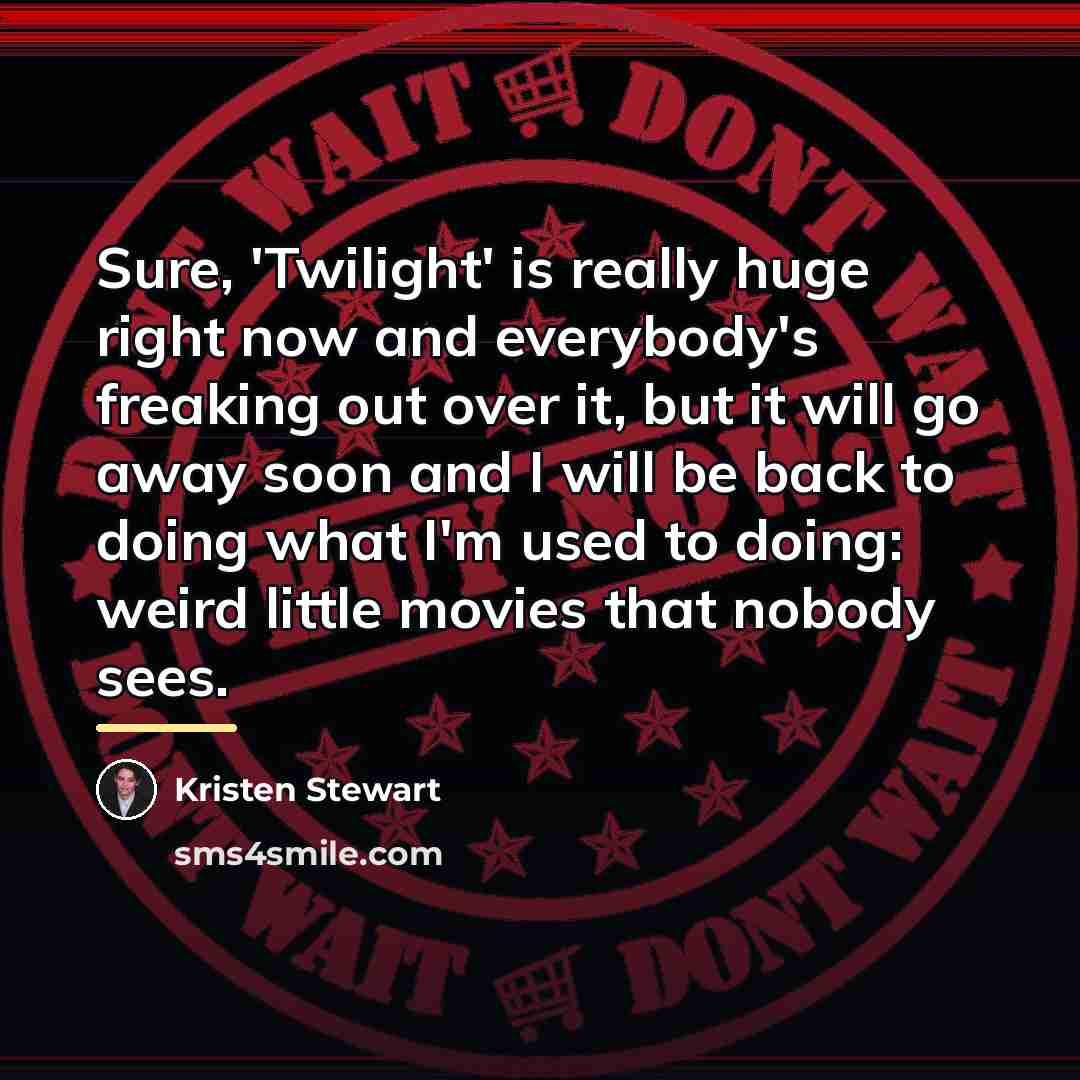 “Sure, 'Twilight' is really huge right now and everybody's freaking…” quote by Kristen Stewart