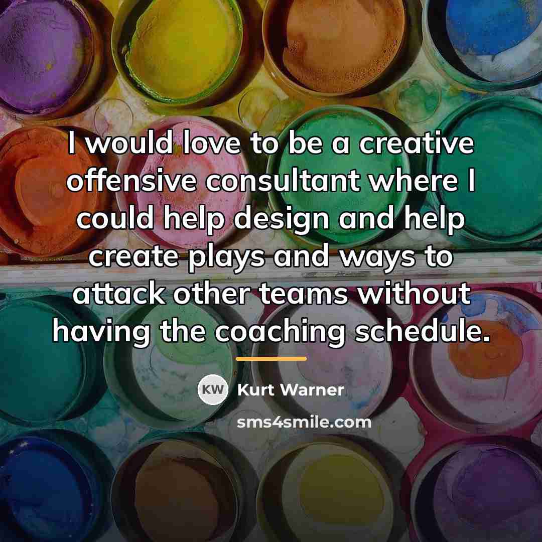 “I would love to be a creative offensive consultant where…” quote by Kurt Warner