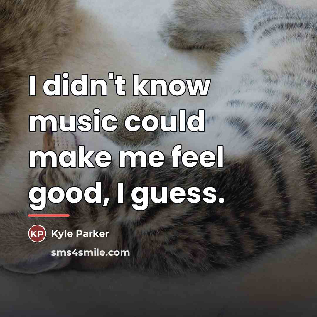 “I didn't know music could make me feel good, I…” quote by Kyle Parker
