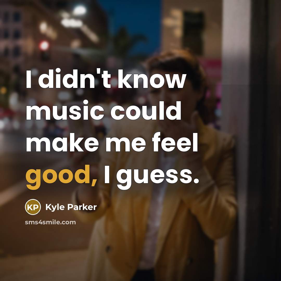 “I didn't know music could make me feel good, I guess.” quote by Kyle Parker