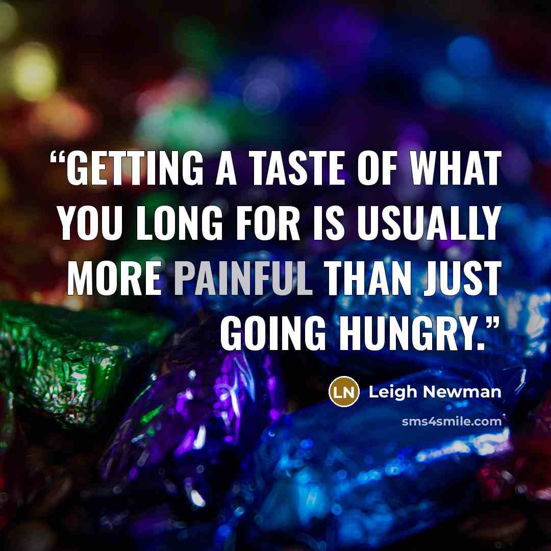 “Getting a taste of what you long for is usually more painful than just going hungry.” quote by Leigh Newman