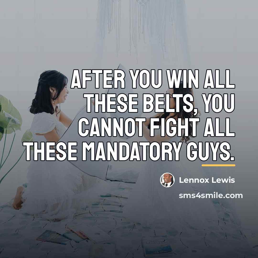 “After you win all these belts, you cannot fight all…” quote by Lennox Lewis