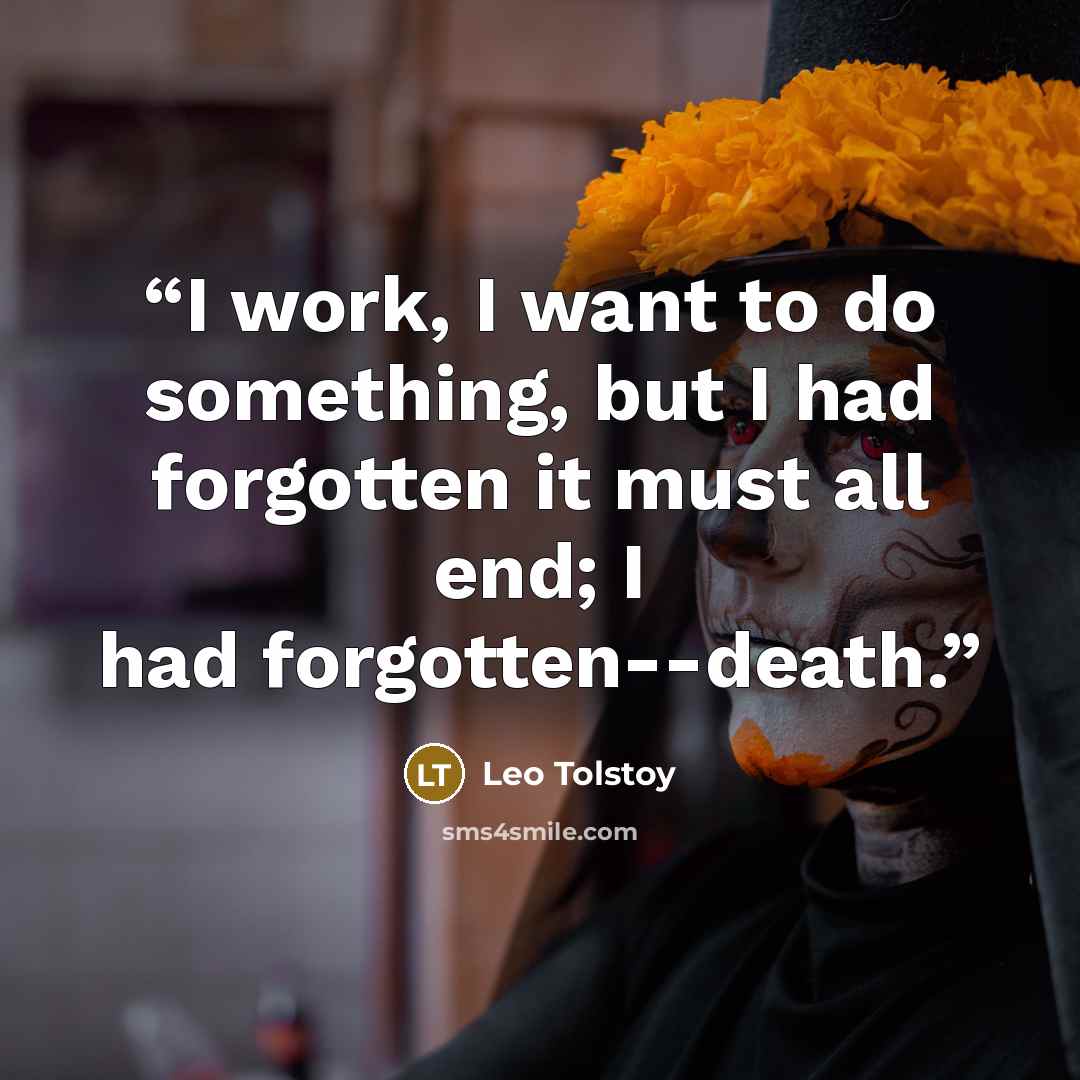 “I work, I want to do something, but I had forgotten it must all end; I had forgotten--death.” quote by Leo Tolstoy