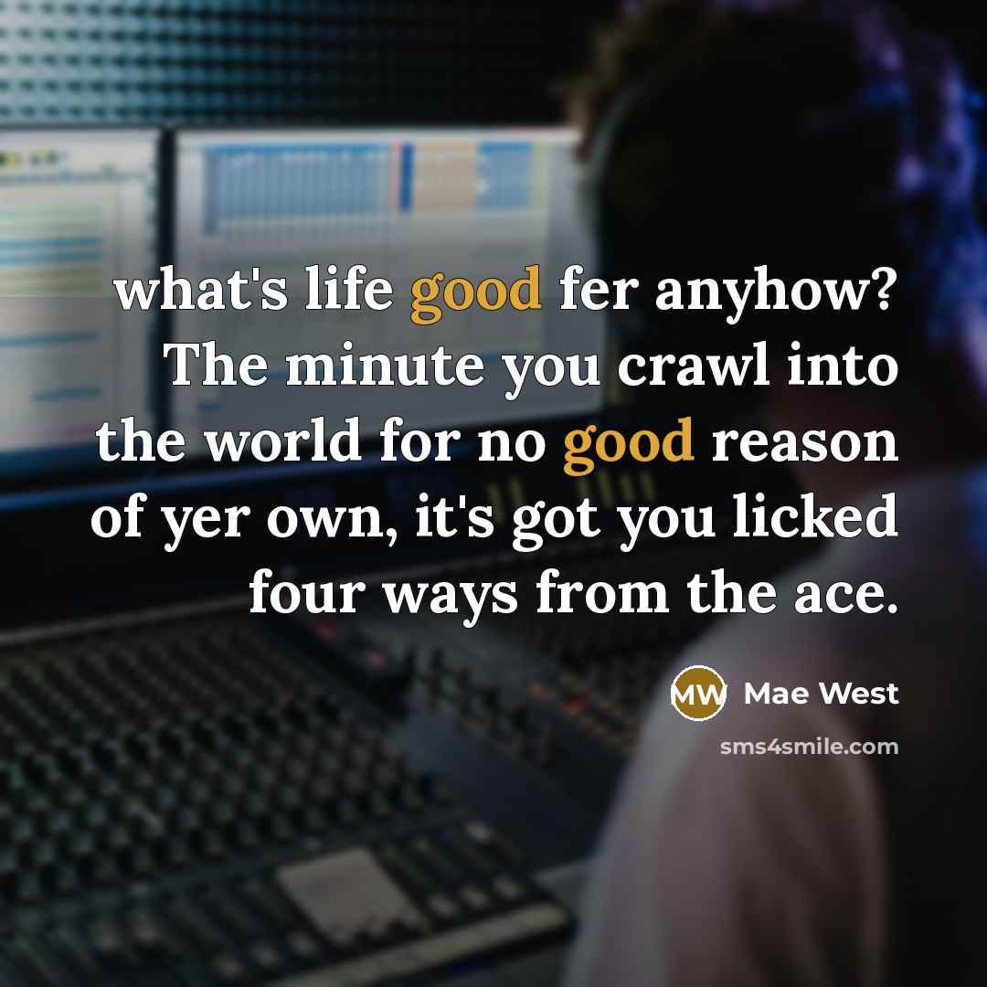 “what's life good fer anyhow? The minute you crawl into…” quote by Mae West