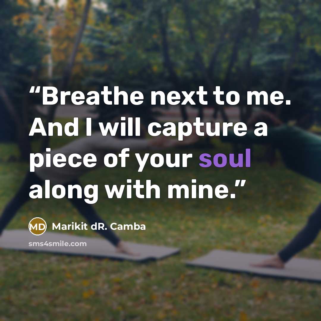 “Breathe next to me. And I will capture a piece of your soul along with mine.” quote by Marikit dR. Camba