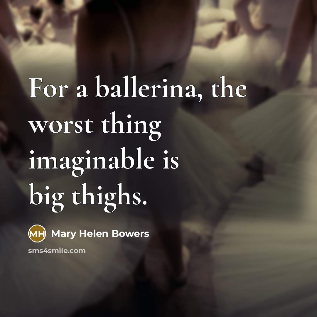 “For a ballerina, the worst thing imaginable is big thighs.…” quote by Mary Helen Bowers