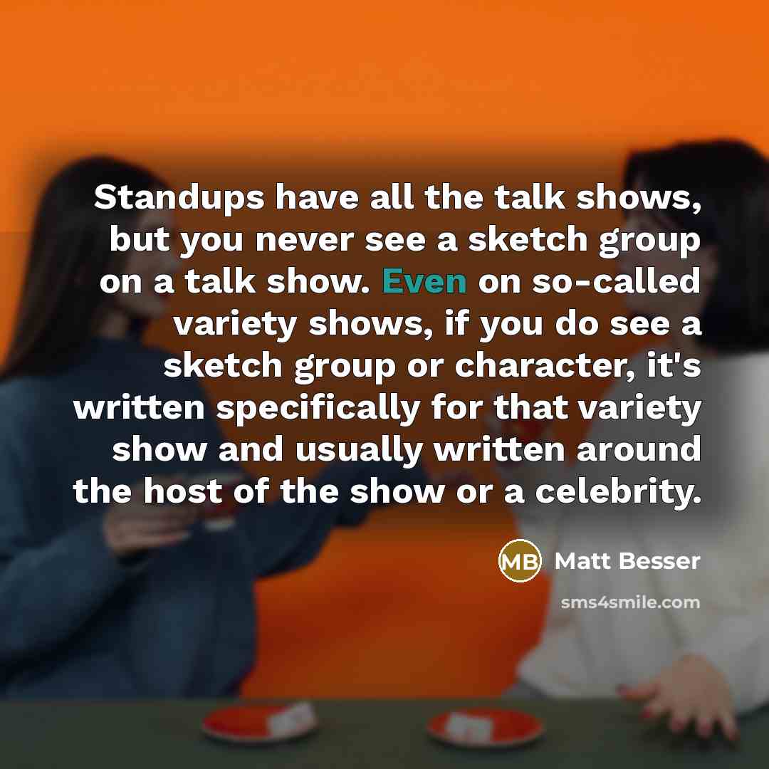 “Standups have all the talk shows, but you never see…” quote by Matt Besser