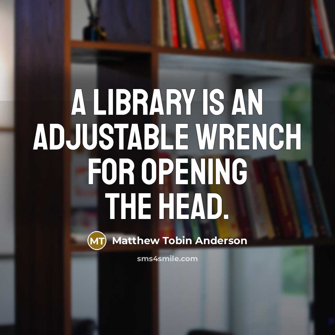 “A library is an adjustable wrench for opening the head.…” quote by Matthew Tobin Anderson