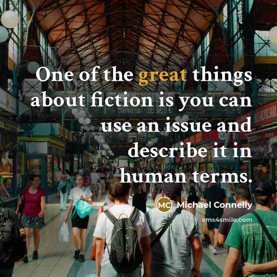 “One of the great things about fiction is you can use an issue and describe it in human terms.” quote by Michael Connelly