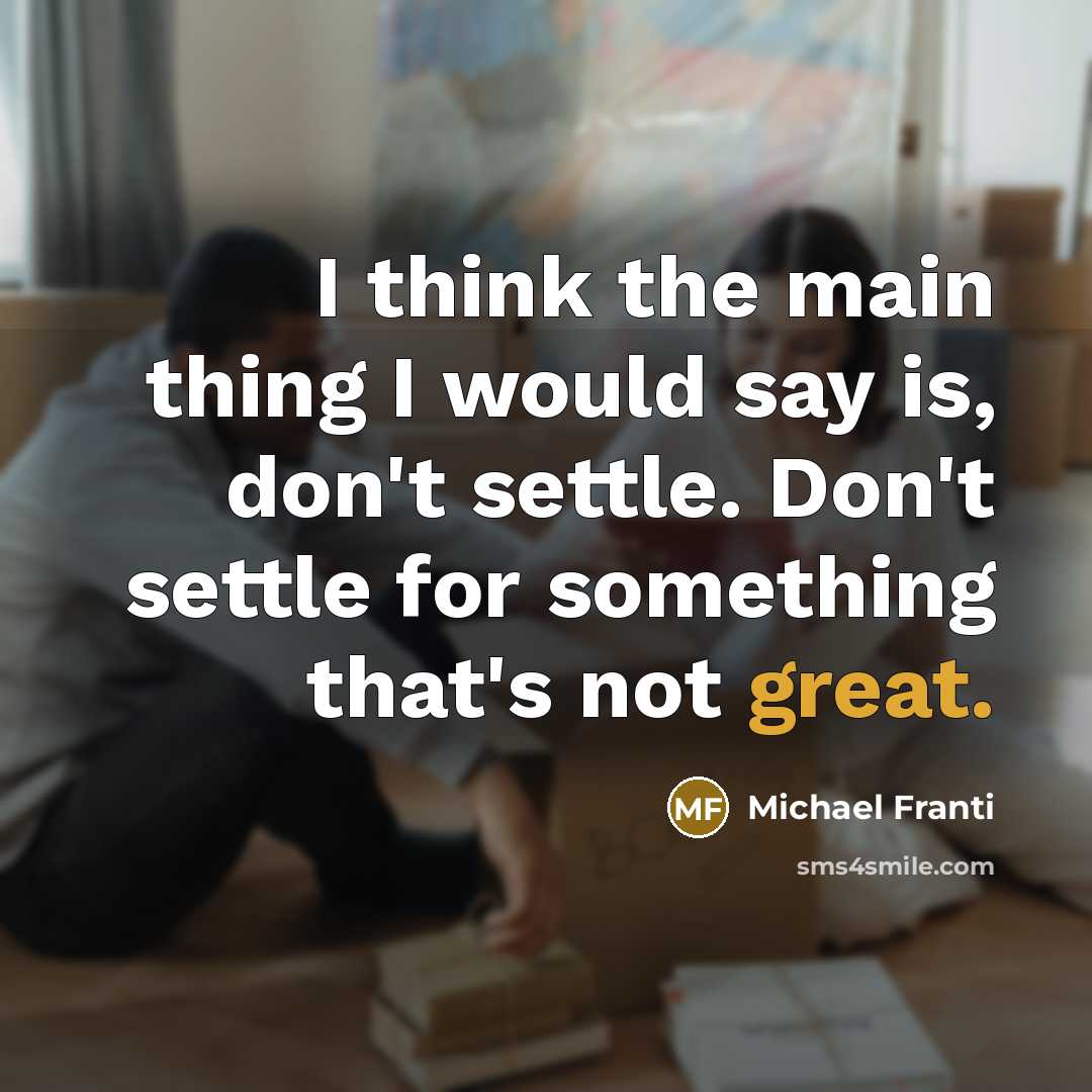 “I think the main thing I would say is, don't settle. Don't settle for something that's not great.” quote by Michael Franti