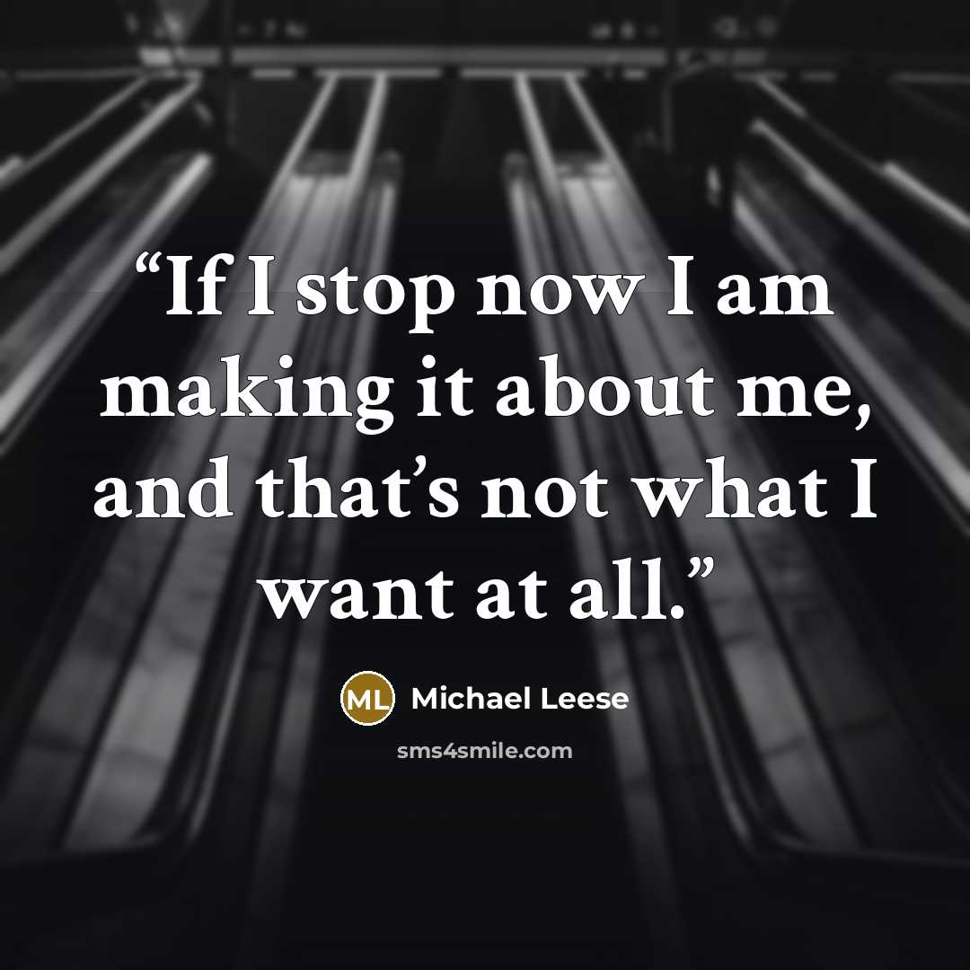 “If I stop now I am making it about me, and that’s not what I want at all.” quote by Michael Leese