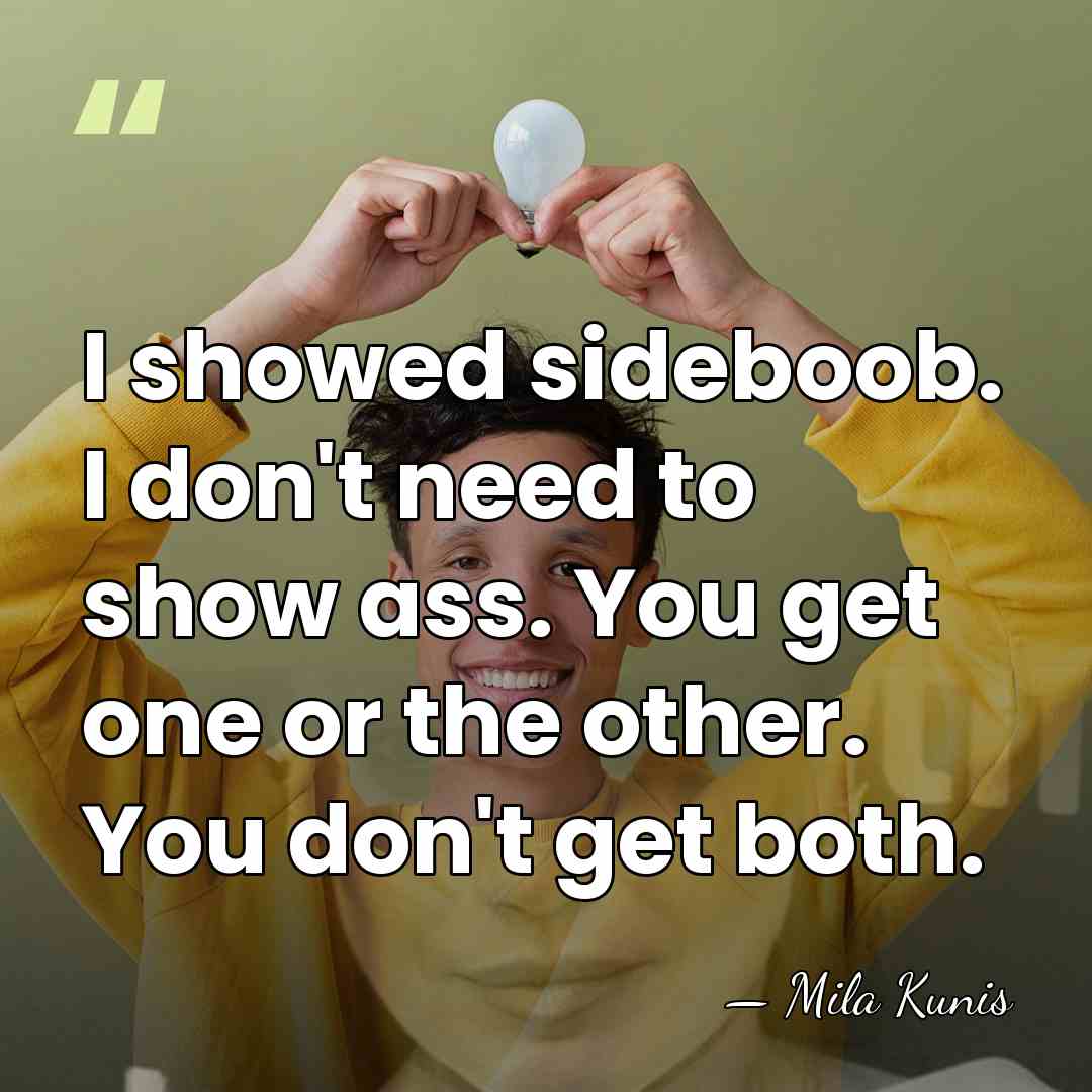 I showed sideboob. I don't need to show ass. You get one&hellip; - Mila Kunis