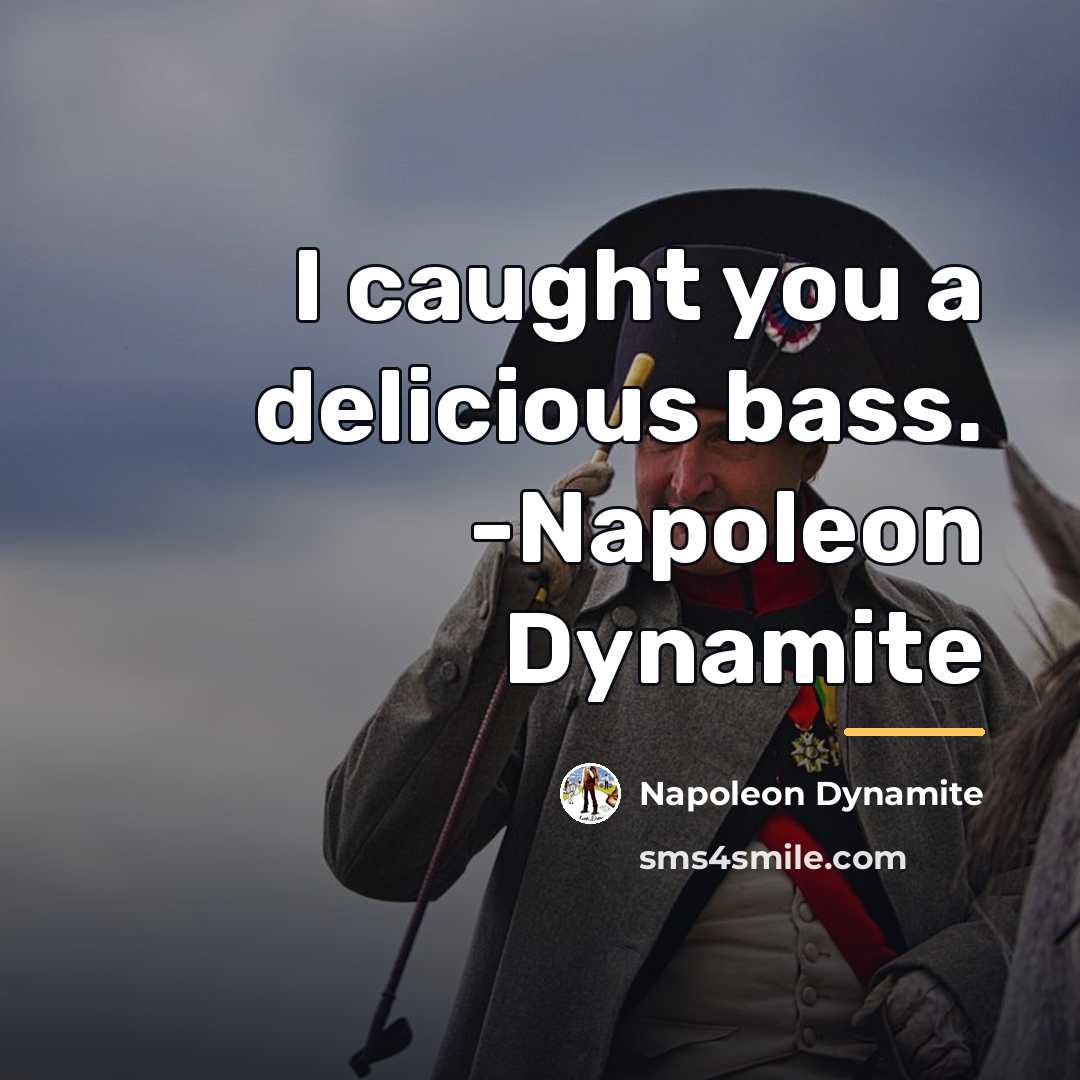 “I caught you a delicious bass. -Napoleon Dynamite…” quote by Napoleon Dynamite