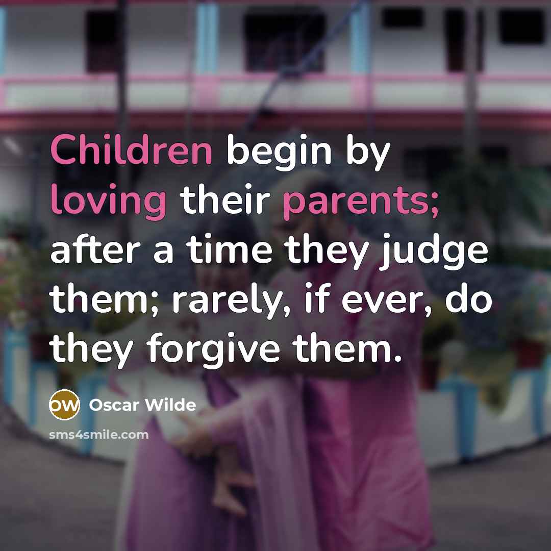 “Children begin by loving their parents; after a time they judge them; rarely, if ever, do they forgive them.” quote by Oscar Wilde