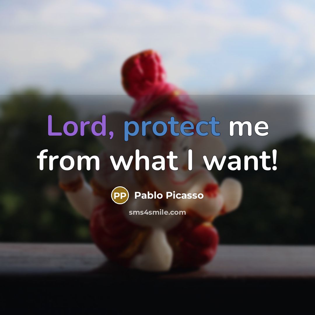 “Lord, protect me from what I want!…” quote by Pablo Picasso