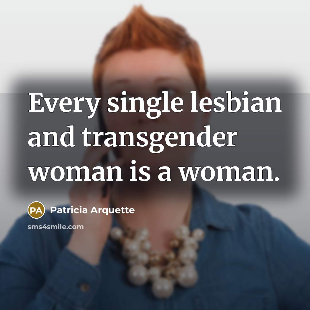 “Every single lesbian and transgender woman is a woman.…” quote by Patricia Arquette