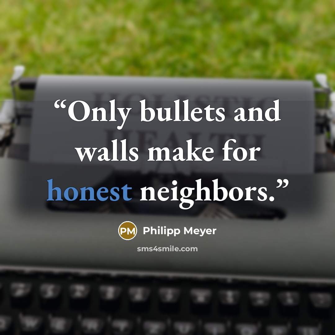 “Only bullets and walls make for honest neighbors.” quote by Philipp Meyer