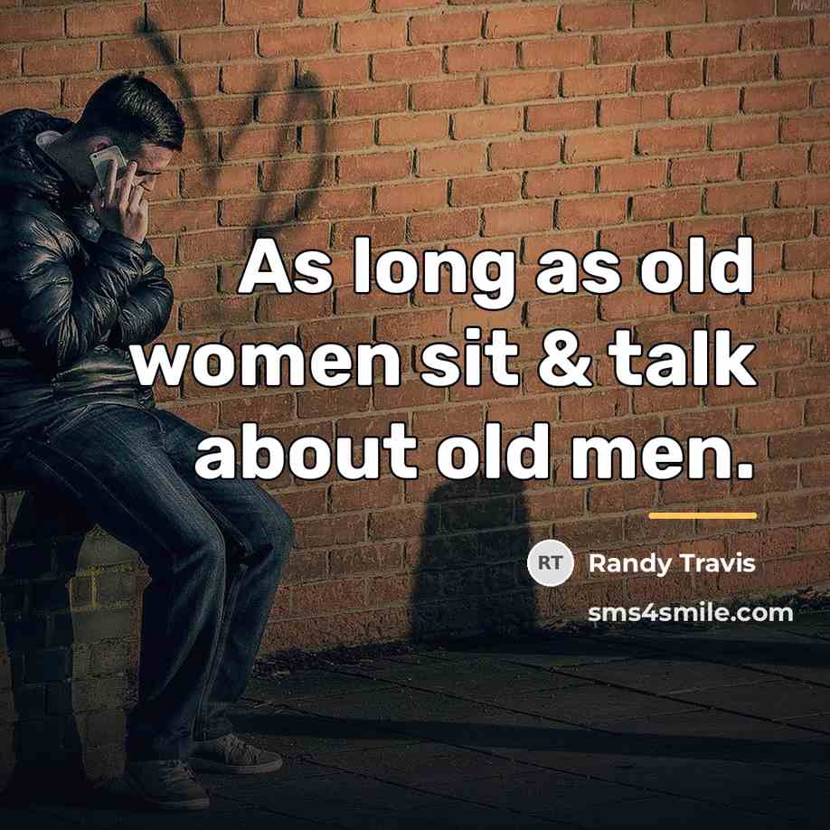 “As long as old women sit & talk about old…” quote by Randy Travis