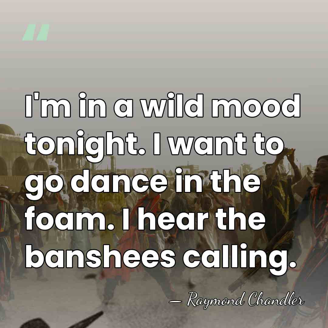 I'm in a wild mood tonight. I want to go dance in&hellip; - Raymond Chandler