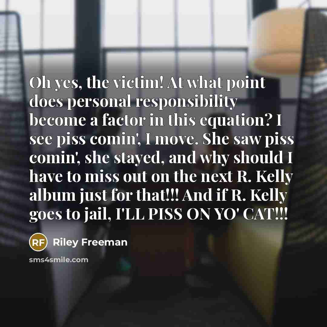 “Oh yes, the victim! At what point does personal responsibility…” quote by Riley Freeman