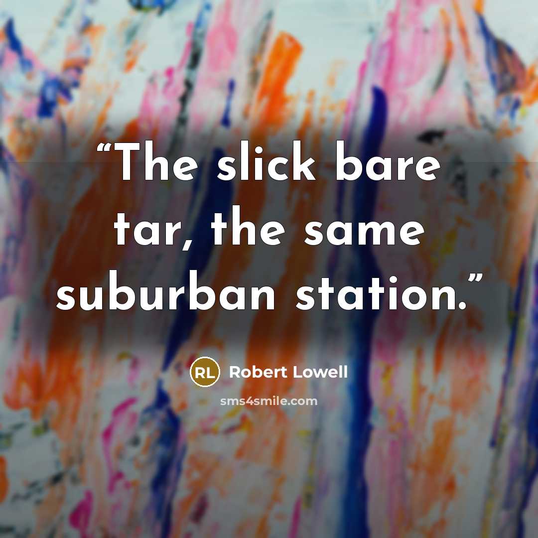 “The slick bare tar, the same suburban station.” quote by Robert Lowell
