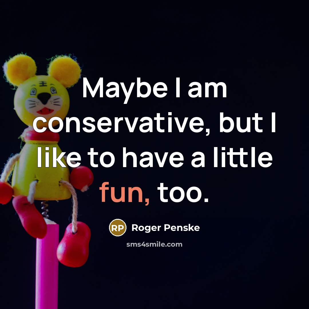 “Maybe I am conservative, but I like to have a…” quote by Roger Penske