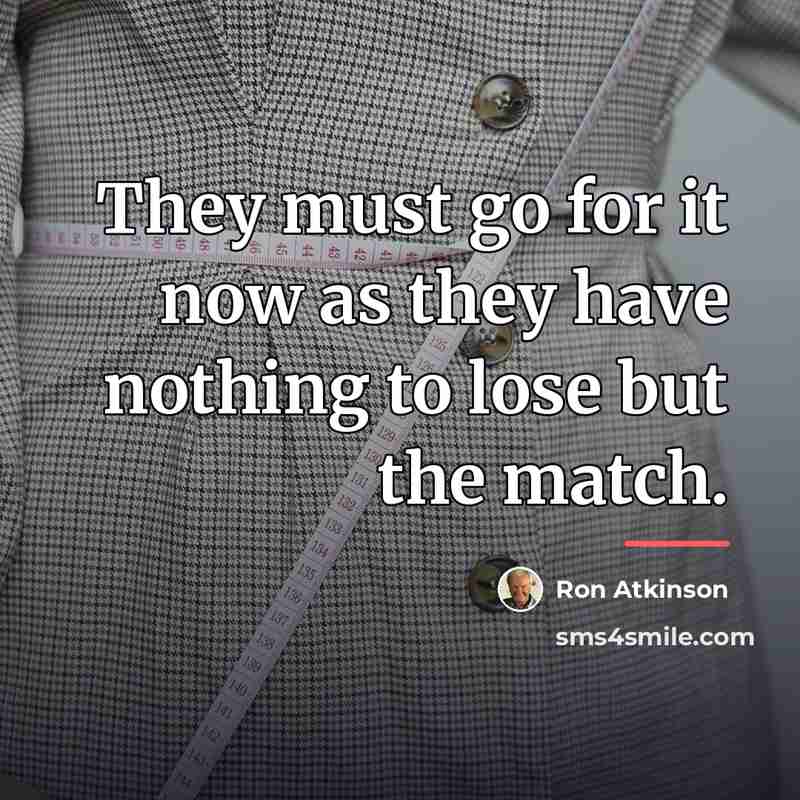 “They must go for it now as they have nothing…” quote by Ron Atkinson