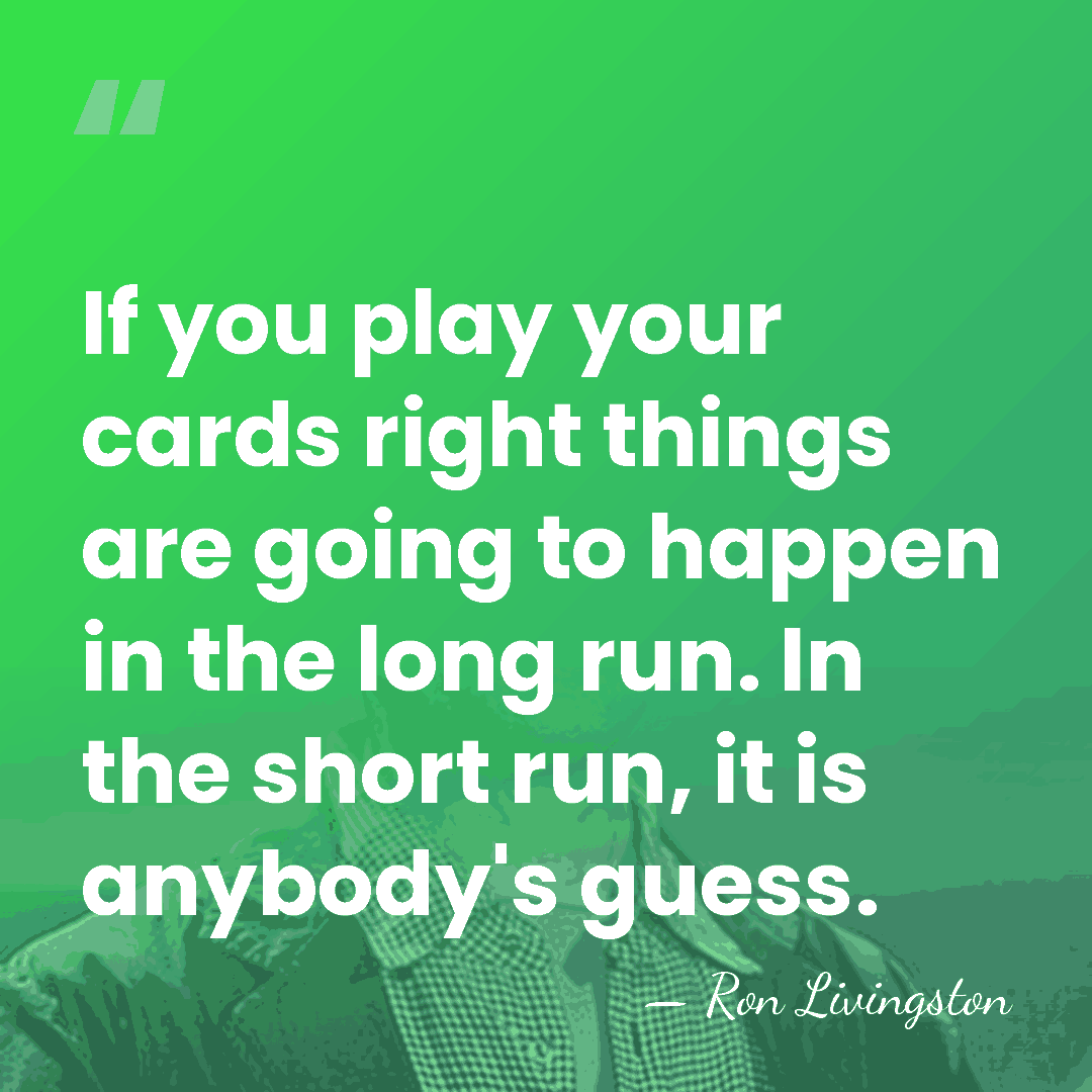 If you play your cards right things are going to happen in&hellip; - Ron Livingston