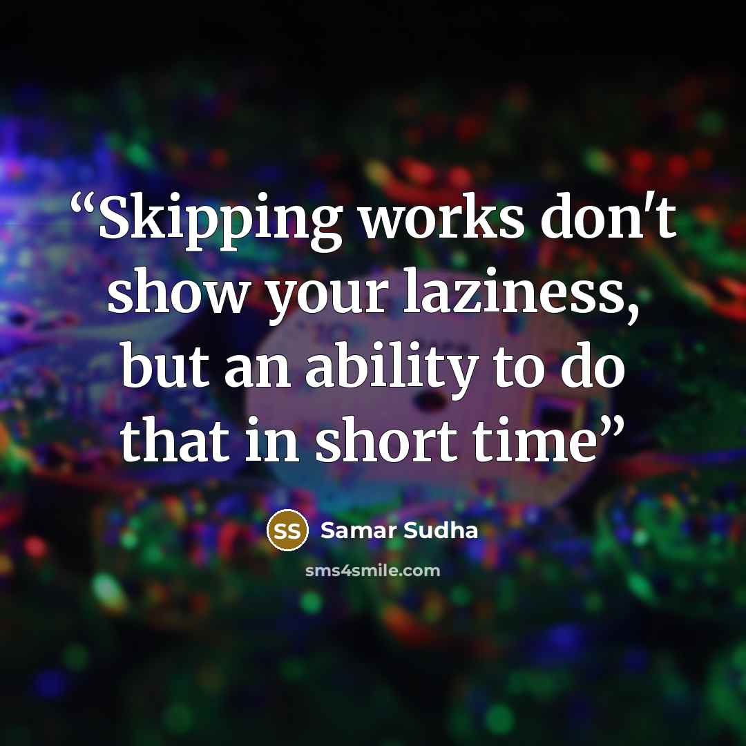 “Skipping works don't show your laziness, but an ability to do that in short time” quote by Samar Sudha
