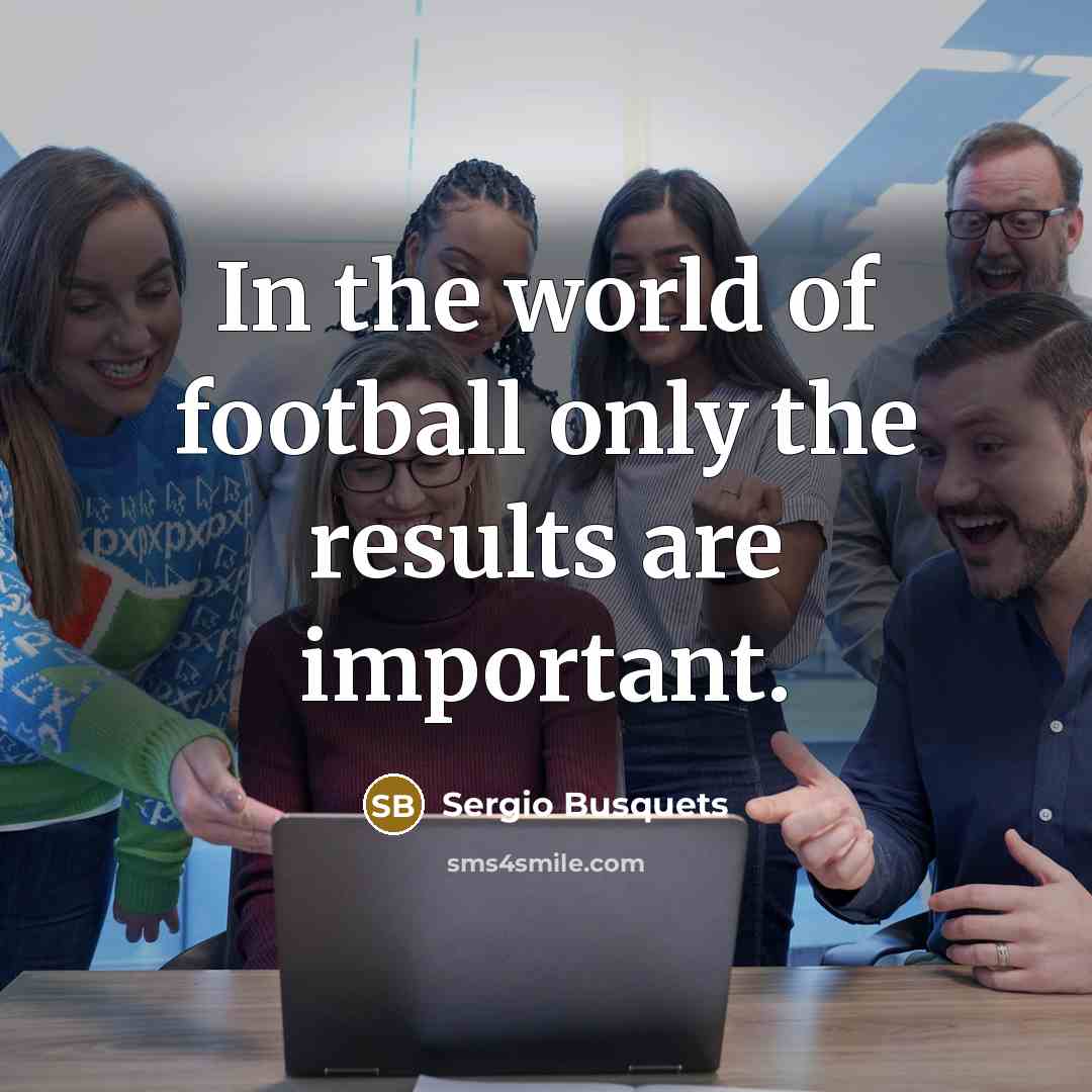 “In the world of football only the results are important.…” quote by Sergio Busquets