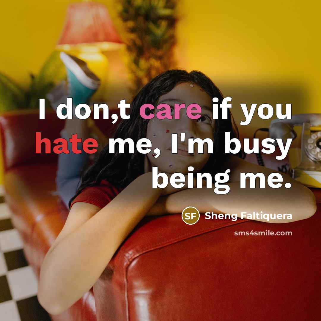 “I don,t care if you hate me, I'm busy being…” quote by Sheng Faltiquera