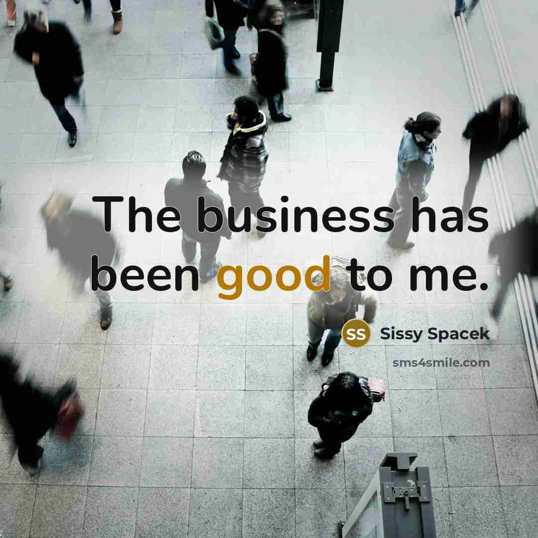 “The business has been good to me.…” quote by Sissy Spacek