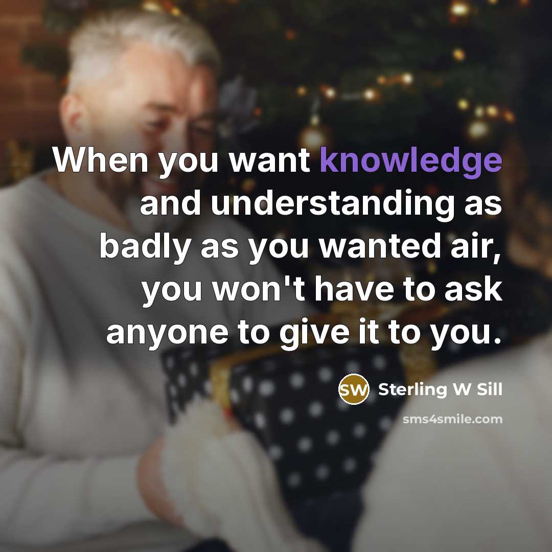 “When you want knowledge and understanding as badly as you…” quote by Sterling W Sill