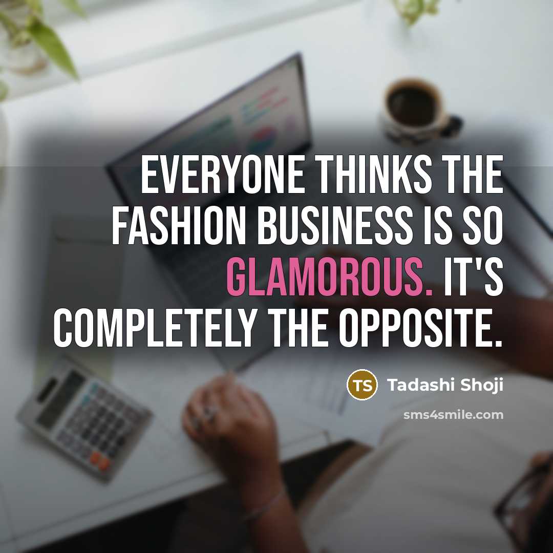 “Everyone thinks the fashion business is so glamorous. It's completely…” quote by Tadashi Shoji