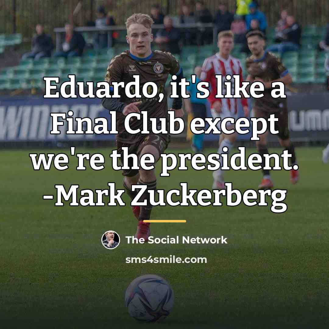 “Eduardo, it's like a Final Club except we're the president.…” quote by The Social Network