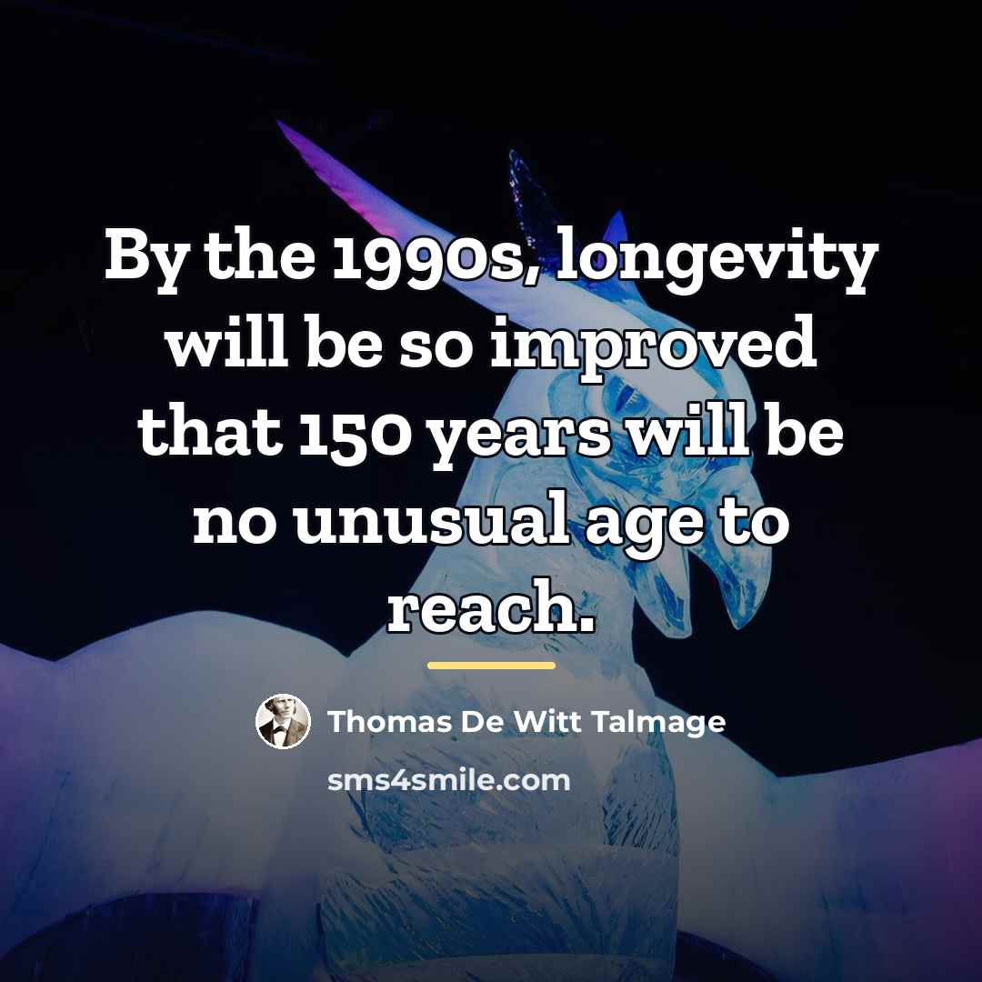 “By the 1990s, longevity will be so improved that 150…” quote by Thomas De Witt Talmage