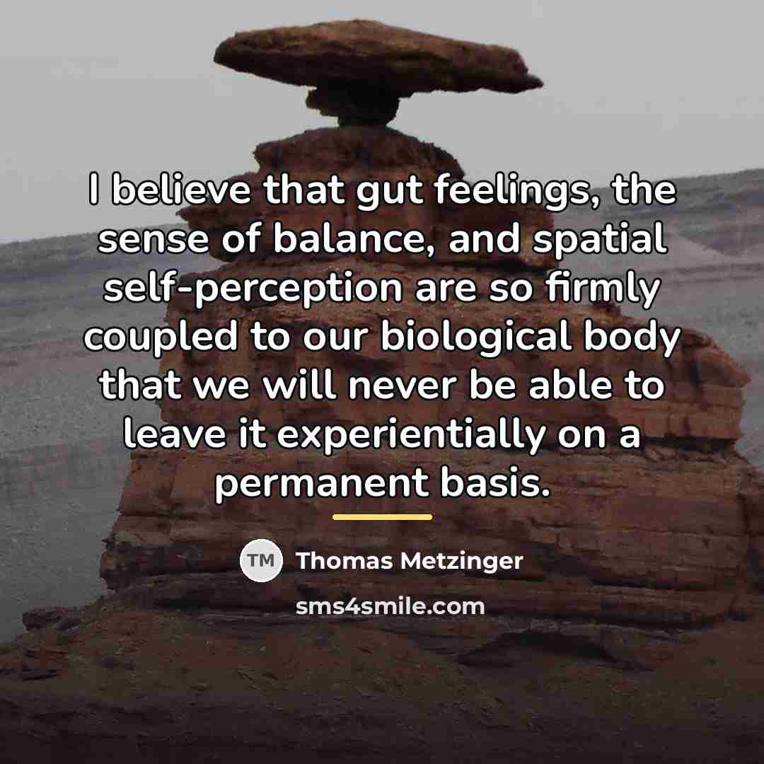“I believe that gut feelings, the sense of balance, and…” quote by Thomas Metzinger