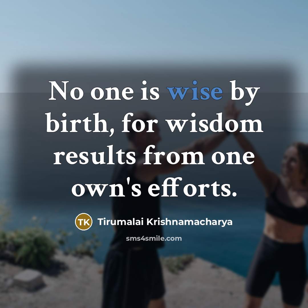 “No one is wise by birth, for wisdom results from…” quote by Tirumalai Krishnamacharya