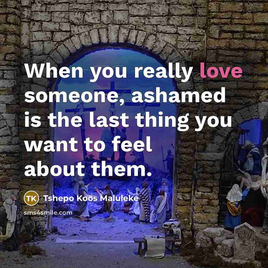 “When you really love someone, ashamed is the last thing you want to feel about them.” quote by Tshepo Koos Maluleke