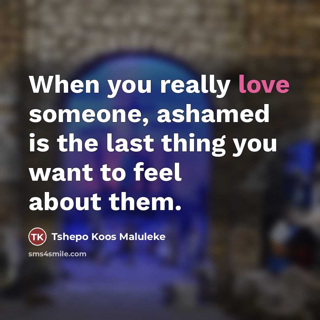 “When you really love someone, ashamed is the last thing…” quote by Tshepo Koos Maluleke