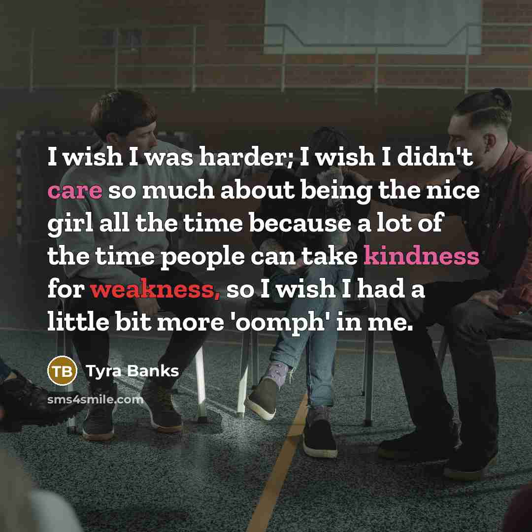 “I wish I was harder; I wish I didn't care…” quote by Tyra Banks